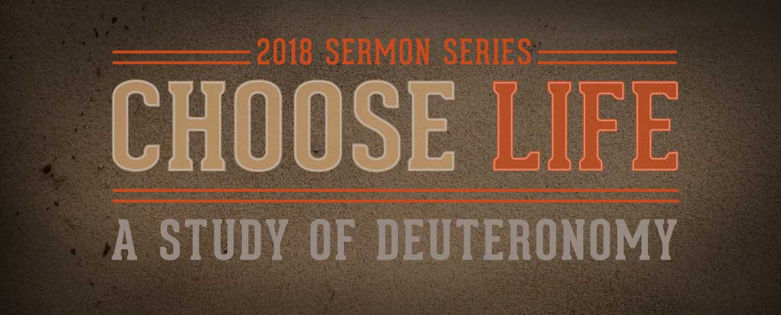 Sermon Series: Choose Life: A Study of Deuteronomy - 2018