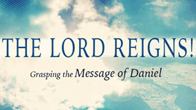 The LORD Reigns! Grasping the Message of Daniel